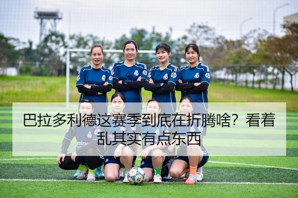 巴拉多利德这赛季到底在折腾啥？看着乱其实有点东西 | leyu