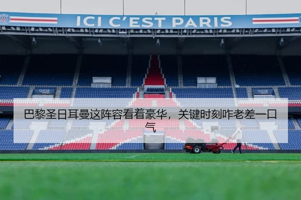 巴黎圣日耳曼这阵容看着豪华，关键时刻咋老差一口气