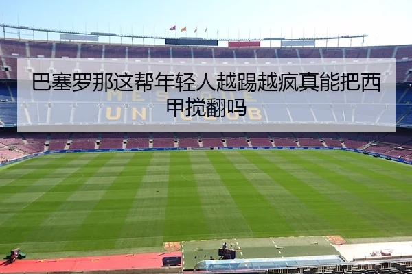 巴塞罗那这帮年轻人越踢越疯真能把西甲搅翻吗