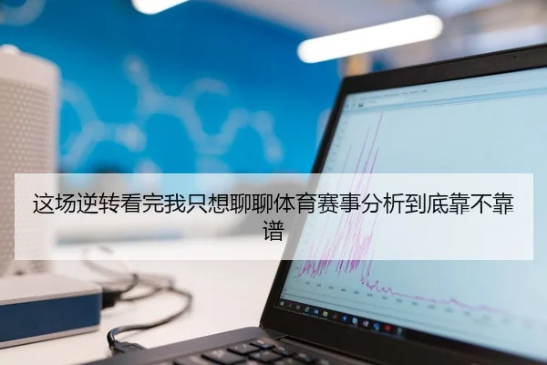 这场逆转看完我只想聊聊体育赛事分析到底靠不靠谱 - leyu