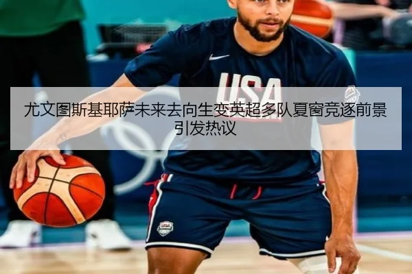 尤文图斯基耶萨未来去向生变英超多队夏窗竞逐前景引发热议 | leyu