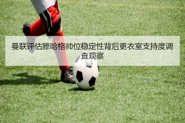 曼联评估滕哈格帅位稳定性背后更衣室支持度调查观察 | leyu