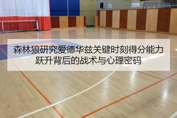 森林狼研究爱德华兹关键时刻得分能力跃升背后的战术与心理密码 | leyu