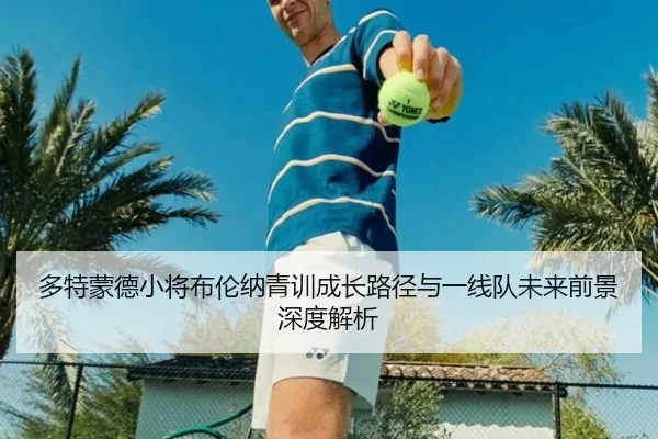 多特蒙德小将布伦纳青训成长路径与一线队未来前景深度解析
