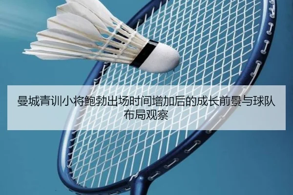 曼城青训小将鲍勃出场时间增加后的成长前景与球队布局观察